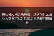 糖心vlog网页版免费：这次为什么会让人突然沉默？后知后觉的藏门道解析