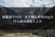 越看越不对劲，关于糖心官网Vlog为什么越说越有人上头
