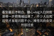 看到最后才明白，糖心vlog入口到底是哪一步把情绪拉满了，不少人后知后觉才发现问题不小，难怪风向会突然拐过去