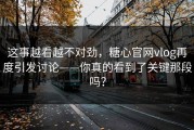 这事越看越不对劲，糖心官网vlog再度引发讨论——你真的看到了关键那段吗？