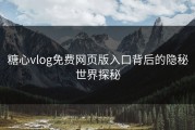 糖心vlog免费网页版入口背后的隐秘世界探秘