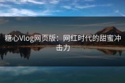 糖心Vlog网页版：网红时代的甜蜜冲击力