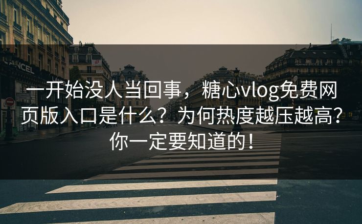 一开始没人当回事,糖心vlog免费网页版入口是什么?为何热度越压越高?你一定要知道的! 一开始没人当回事,糖心vlog免费网页版入口是什么?为何热度越压越高?你一定要知道的!