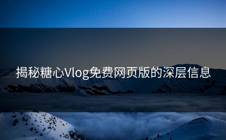 揭秘糖心Vlog免费网页版的深层信息