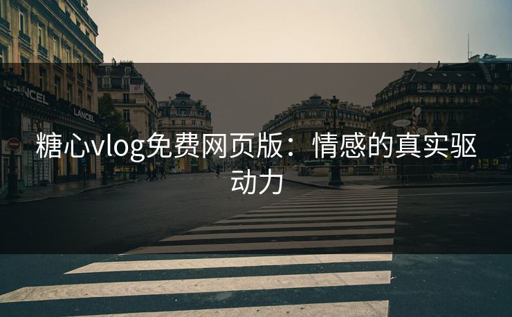 糖心vlog免费网页版：情感的真实驱动力