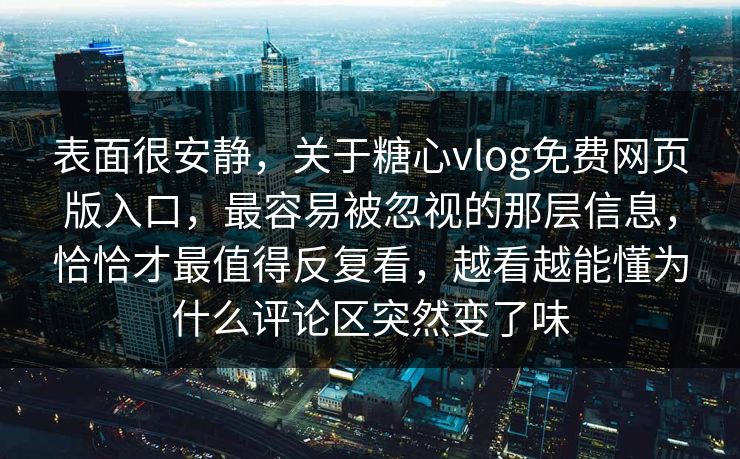 表面很安静，关于糖心vlog免费网页版入口，最容易被忽视的那层信息，恰恰才最值得反复看，越看越能懂为什么评论区突然变了味
