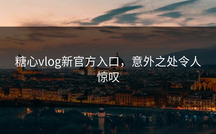 糖心vlog新官方入口，意外之处令人惊叹