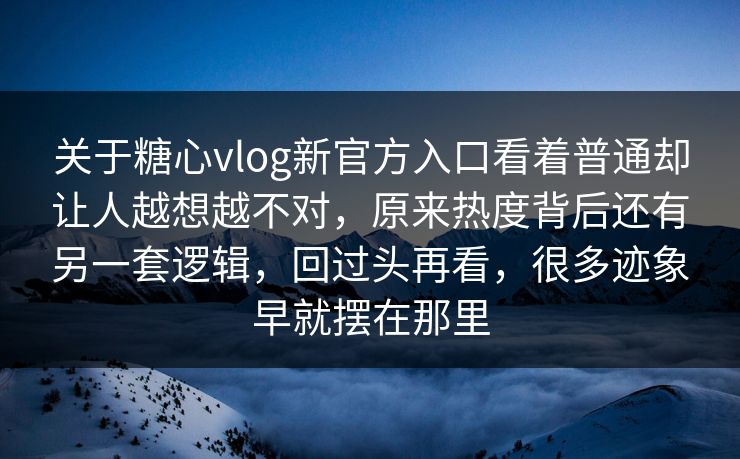 关于糖心vlog新官方入口看着普通却让人越想越不对，原来热度背后还有另一套逻辑，回过头再看，很多迹象早就摆在那里