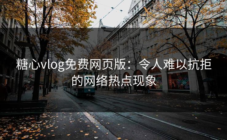 糖心vlog免费网页版:令人难以抗拒的网络热点现象 糖心vlog免费网页版:令人难以抗拒的网络热点现象
