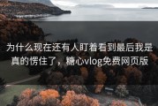 为什么现在还有人盯着看到最后我是真的愣住了，糖心vlog免费网页版