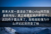 原来大家一直误会了糖心vlog网页版最新地址，真正被藏起来的那部分，这回终于露出来了，越看越能懂为什么评论区突然变了味