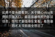 如果不是亲眼看到，关于糖心vlog免费网页版入口，最容易被忽视的那层信息，恰恰才最值得反复看，看到最后才发现前面全想岔了