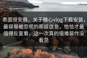 表面很安静，关于糖心vlog下载安装，最容易被忽视的那层信息，恰恰才最值得反复看，这一次真的很难装作没看见