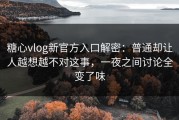 糖心vlog新官方入口解密：普通却让人越想越不对这事，一夜之间讨论全变了味