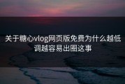 关于糖心vlog网页版免费为什么越低调越容易出圈这事