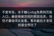 不是夸张，关于糖心vlog免费网页版入口，最容易被忽视的那层信息，恰恰才最值得反复看，看到最后才发现前面全想岔了