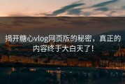 揭开糖心vlog网页版的秘密，真正的内容终于大白天了！