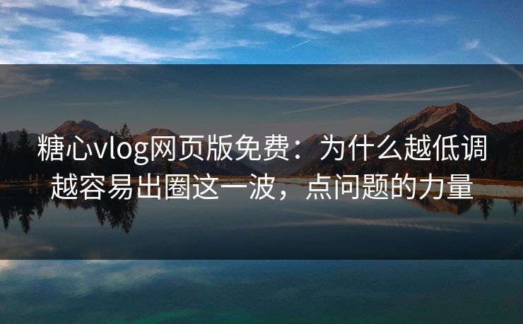 糖心vlog网页版免费：为什么越低调越容易出圈这一波，点问题的力量