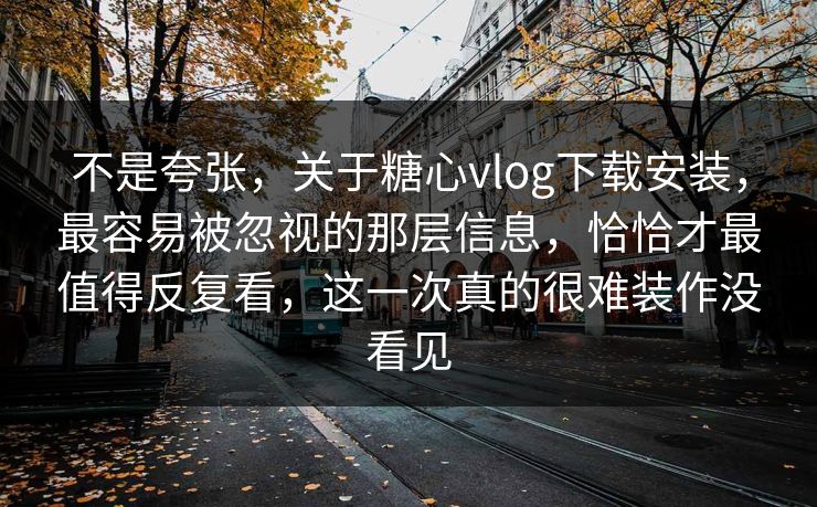 不是夸张，关于糖心vlog下载安装，最容易被忽视的那层信息，恰恰才最值得反复看，这一次真的很难装作没看见