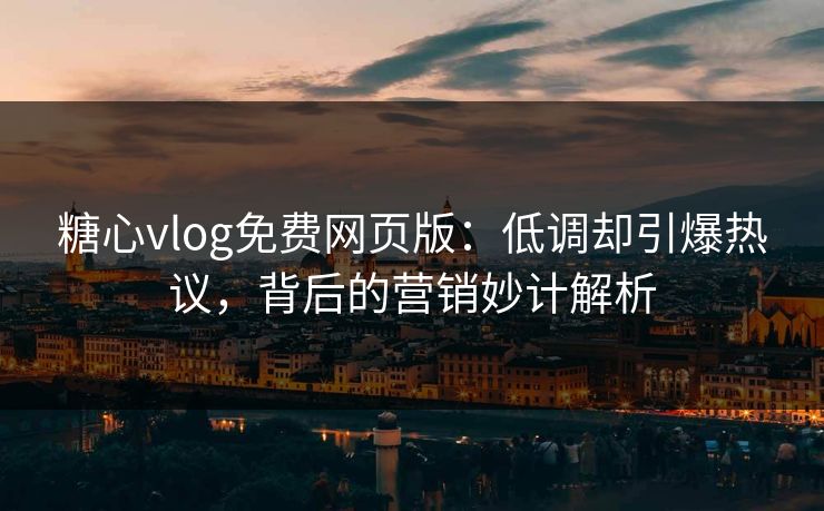 糖心vlog免费网页版:低调却引爆热议,背后的营销妙计解析 糖心vlog免费网页版:低调却引爆热议,背后的营销妙计解析