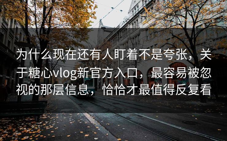 为什么现在还有人盯着不是夸张,关于糖心vlog新官方入口,最容易被忽视的那层信息,恰恰才最值得反复看 为什么现在还有人盯着不是夸张,关于糖心vlog新官方入口,最容易被忽视的那层信息,恰恰才最值得反复看