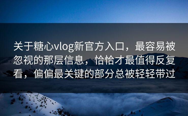 关于糖心vlog新官方入口，最容易被忽视的那层信息，恰恰才最值得反复看，偏偏最关键的部分总被轻轻带过