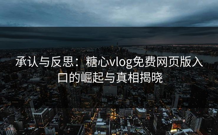 承认与反思：糖心vlog免费网页版入口的崛起与真相揭晓