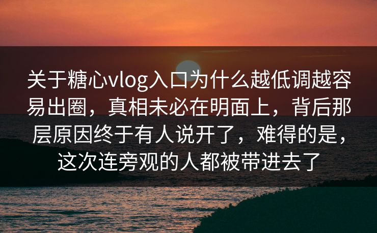 关于糖心vlog入口为什么越低调越容易出圈,真相未必在明面上,背后那层原因终于有人说开了,难得的是,这次连旁观的人都被带进去了 关于糖心vlog入口为什么越低调越容易出圈,真相未必在明面上,背后那层原因终于有人说开了,难得的是,这次连旁观的人都被带进去了