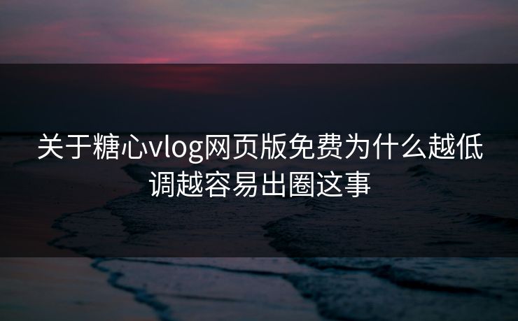 关于糖心vlog网页版免费为什么越低调越容易出圈这事 关于糖心vlog网页版免费为什么越低调越容易出圈这事