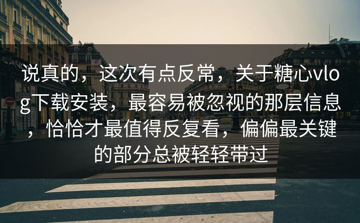 说真的,这次有点反常,关于糖心vlog下载安装,最容易被忽视的那层信息,恰恰才最值得反复看,偏偏最关键的部分总被轻轻带过 说真的,这次有点反常,关于糖心vlog下载安装,最容易被忽视的那层信息,恰恰才最值得反复看,偏偏最关键的部分总被轻轻带过