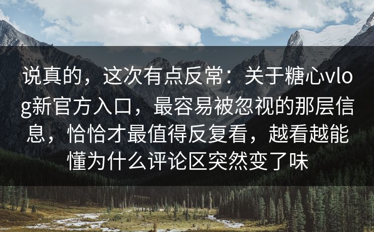 说真的,这次有点反常:关于糖心vlog新官方入口,最容易被忽视的那层信息,恰恰才最值得反复看,越看越能懂为什么评论区突然变了味 说真的,这次有点反常:关于糖心vlog新官方入口,最容易被忽视的那层信息,恰恰才最值得反复看,越看越能懂为什么评论区突然变了味